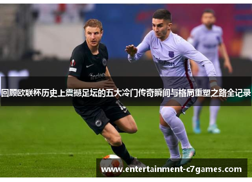 回顾欧联杯历史上震撼足坛的五大冷门传奇瞬间与格局重塑之路全记录 回顾欧联杯历史上震撼足坛的五大冷门传奇瞬间与格局重塑之路全记录