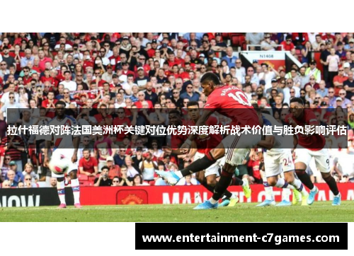 拉什福德对阵法国美洲杯关键对位优势深度解析战术价值与胜负影响评估