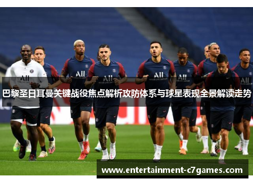巴黎圣日耳曼关键战役焦点解析攻防体系与球星表现全景解读走势 巴黎圣日耳曼关键战役焦点解析攻防体系与球星表现全景解读走势