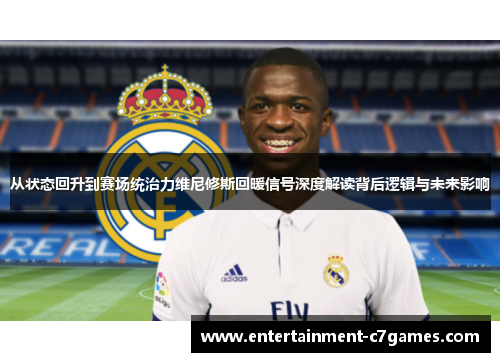 从状态回升到赛场统治力维尼修斯回暖信号深度解读背后逻辑与未来影响