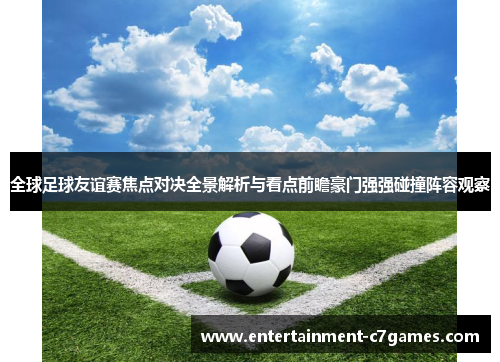 全球足球友谊赛焦点对决全景解析与看点前瞻豪门强强碰撞阵容观察