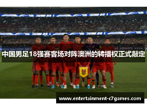 中国男足18强赛客场对阵澳洲的转播权正式敲定 中国男足18强赛客场对阵澳洲的转播权正式敲定