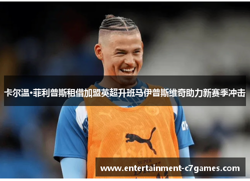 卡尔温·菲利普斯租借加盟英超升班马伊普斯维奇助力新赛季冲击