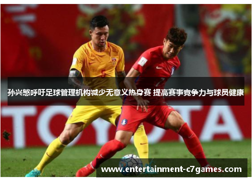 孙兴慜呼吁足球管理机构减少无意义热身赛 提高赛事竞争力与球员健康