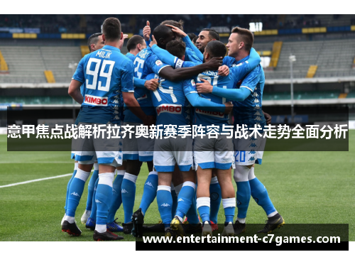 意甲焦点战解析拉齐奥新赛季阵容与战术走势全面分析