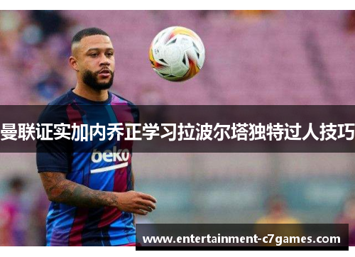 曼联证实加内乔正学习拉波尔塔独特过人技巧