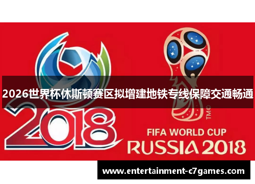 2026世界杯休斯顿赛区拟增建地铁专线保障交通畅通 2026世界杯休斯顿赛区拟增建地铁专线保障交通畅通