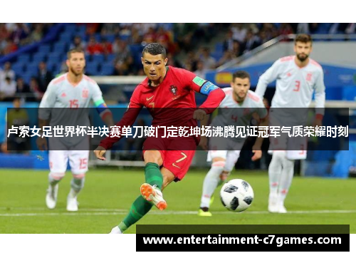 卢索女足世界杯半决赛单刀破门定乾坤场沸腾见证冠军气质荣耀时刻