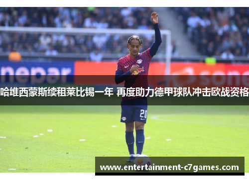 哈维西蒙斯续租莱比锡一年 再度助力德甲球队冲击欧战资格 哈维西蒙斯续租莱比锡一年 再度助力德甲球队冲击欧战资格