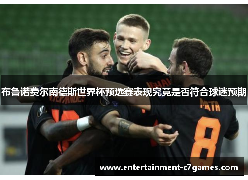 布鲁诺费尔南德斯世界杯预选赛表现究竟是否符合球迷预期