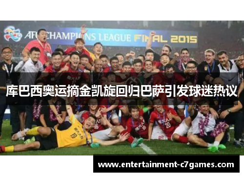 库巴西奥运摘金凯旋回归巴萨引发球迷热议