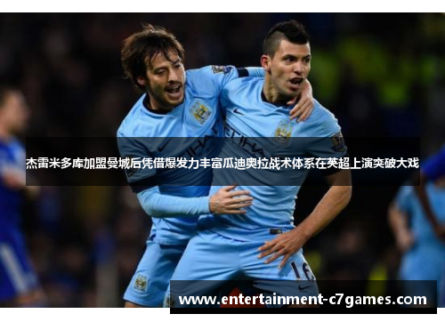 杰雷米多库加盟曼城后凭借爆发力丰富瓜迪奥拉战术体系在英超上演突破大戏