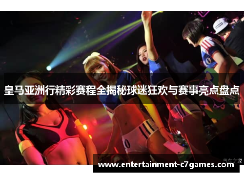 皇马亚洲行精彩赛程全揭秘球迷狂欢与赛事亮点盘点