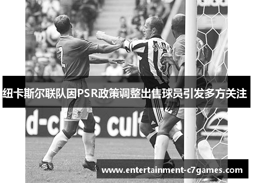 纽卡斯尔联队因PSR政策调整出售球员引发多方关注 
