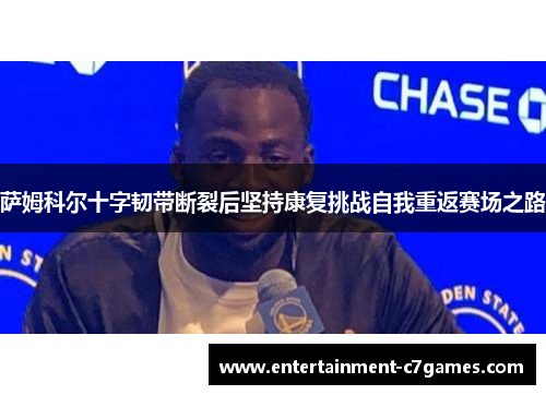 萨姆科尔十字韧带断裂后坚持康复挑战自我重返赛场之路