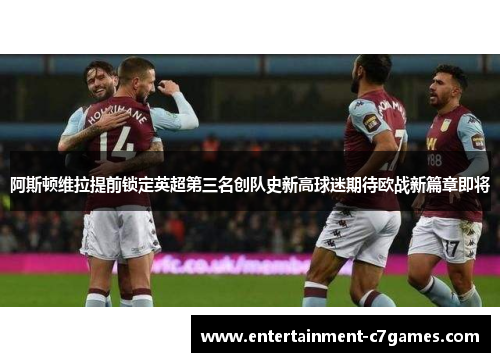 阿斯顿维拉提前锁定英超第三名创队史新高球迷期待欧战新篇章即将