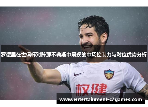 罗德里在世俱杯对阵那不勒斯中展现的中场控制力与对位优势分析