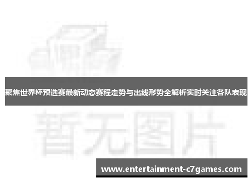 聚焦世界杯预选赛最新动态赛程走势与出线形势全解析实时关注各队表现