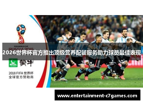 2026世界杯官方推出顶级营养配餐服务助力球员最佳表现