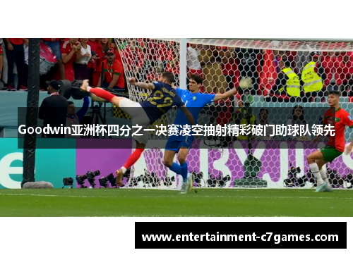 Goodwin亚洲杯四分之一决赛凌空抽射精彩破门助球队领先