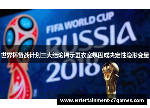 世界杯备战计划三大结论揭示更衣室氛围成决定性隐形变量