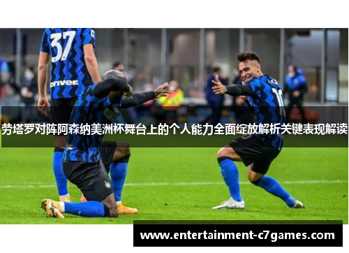 劳塔罗对阵阿森纳美洲杯舞台上的个人能力全面绽放解析关键表现解读