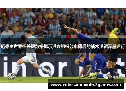 厄德高世界杯关键数据揭示进攻组织效率背后的战术逻辑深层运行