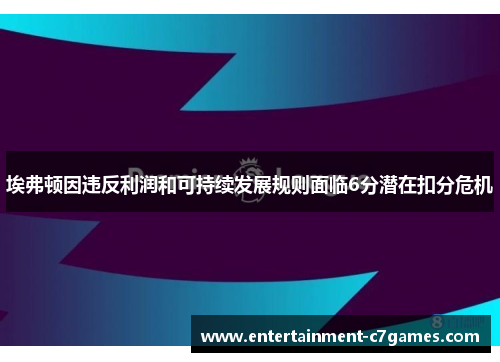 埃弗顿因违反利润和可持续发展规则面临6分潜在扣分危机