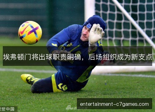 埃弗顿门将出球职责明确,后场组织成为新支点 埃弗顿门将出球职责明确,后场组织成为新支点