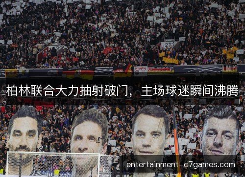 柏林联合大力抽射破门，主场球迷瞬间沸腾